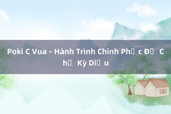 Poki C Vua - Hành Trình Chinh Phục Đế Chế Kỳ Diệu