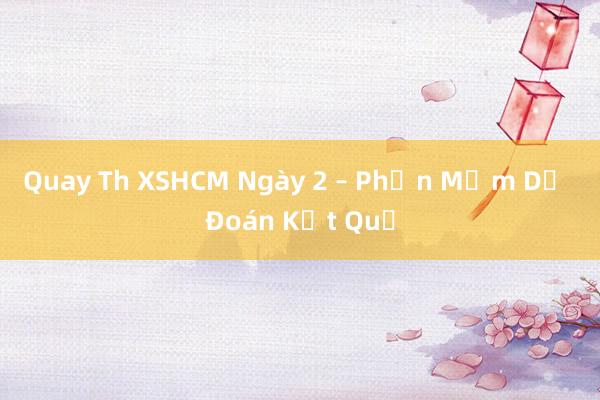 Quay Th XSHCM Ngày 2 – Phần Mềm Dự Đoán Kết Quả