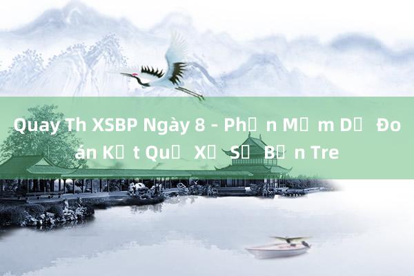 Quay Th XSBP Ngày 8 - Phần Mềm Dự Đoán Kết Quả Xổ Số Bến Tre