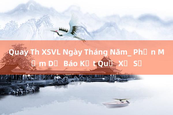 Quay Th XSVL Ngày Tháng Năm_ Phần Mềm Dự Báo Kết Quả Xổ Số