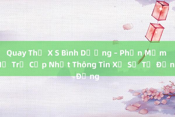 Quay Thử X S Bình Dương – Phần Mềm Hỗ Trợ Cập Nhật Thông Tin Xổ Số Tự Động