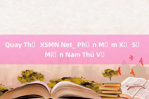 Quay Thử XSMN Net_ Phần Mềm Xổ Số Miền Nam Thú Vị