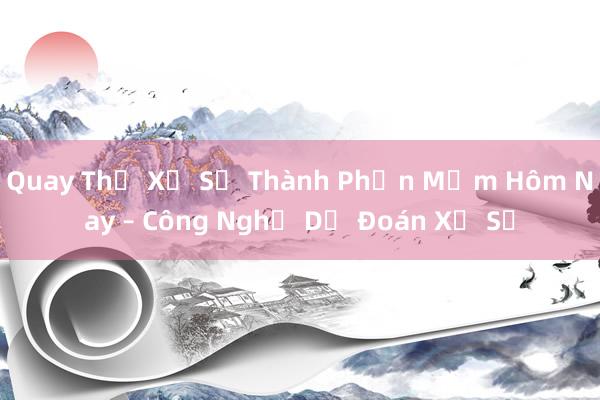 Quay Thử Xổ Số Thành Phần Mềm Hôm Nay – Công Nghệ Dự Đoán Xổ Số