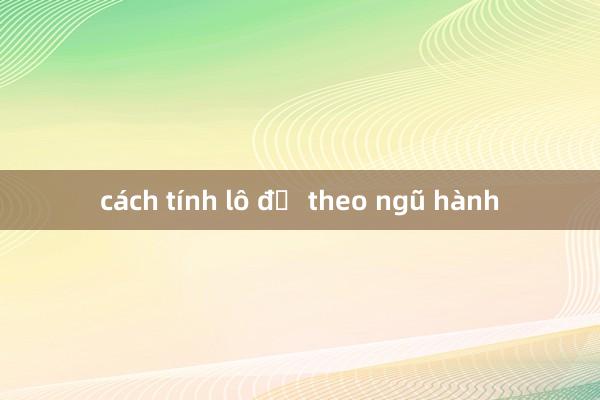 cách tính lô đề theo ngũ hành