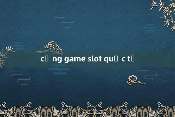 cổng game slot quốc tế