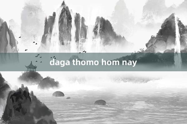 daga thomo hom nay