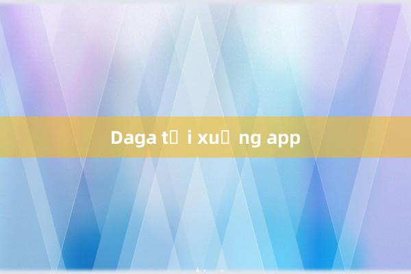 Daga tải xuống app