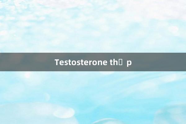 Testosterone thấp