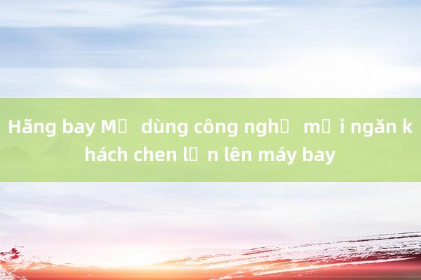 Hãng bay Mỹ dùng công nghệ mới ngăn khách chen lấn lên máy bay