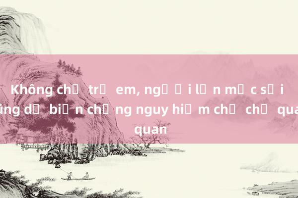 Không chỉ trẻ em, người lớn mắc sởi cũng dễ biến chứng nguy hiểm chớ chủ quan